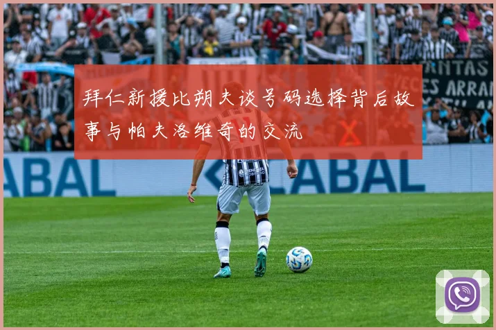 拜仁新援比朔夫谈号码选择背后故事与帕夫洛维奇的交流
